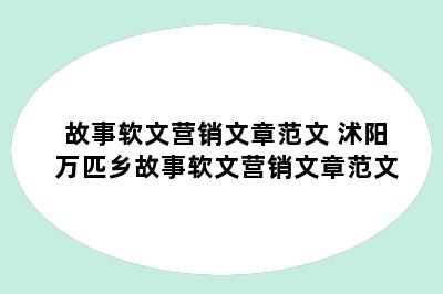 故事软文营销文章范文 沭阳万匹乡故事软文营销文章范文